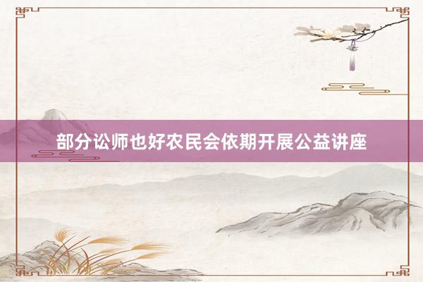 部分讼师也好农民会依期开展公益讲座
