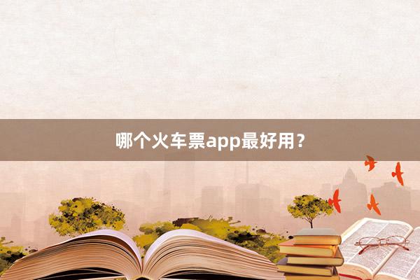 哪个火车票app最好用？