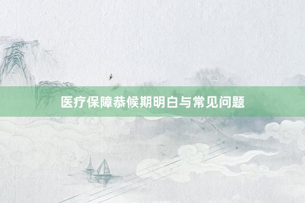 医疗保障恭候期明白与常见问题