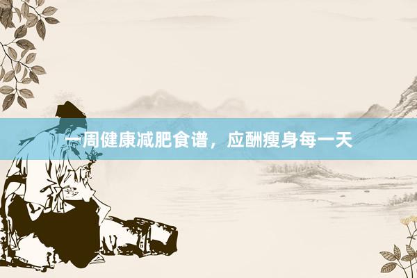 一周健康减肥食谱，应酬瘦身每一天