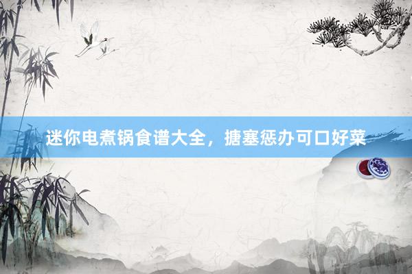 迷你电煮锅食谱大全，搪塞惩办可口好菜